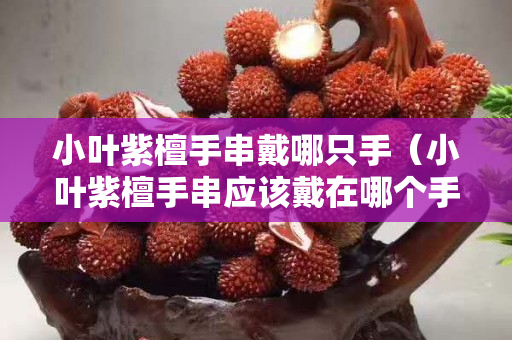 小葉紫檀手串戴哪只手（小葉紫檀手串應該戴在哪個手上）