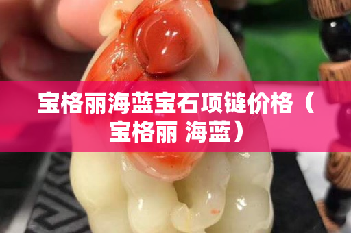 寶格麗海藍寶石項鏈價格（寶格麗 海藍）