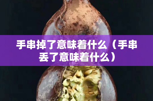 手串掉了意味著什么（手串丟了意味著什么）