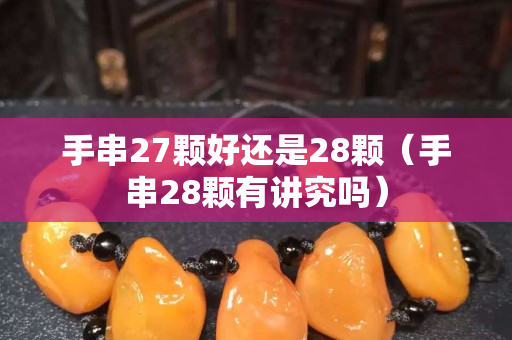 手串27顆好還是28顆（手串28顆有講究嗎）