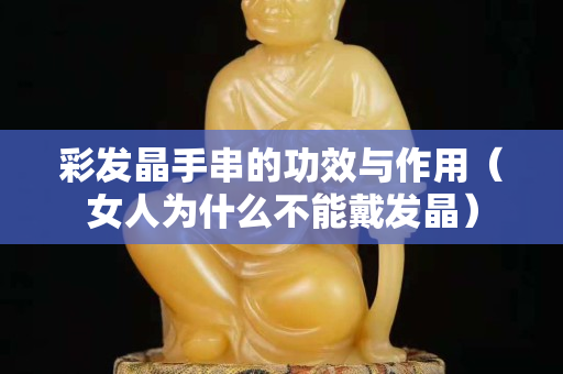 彩發(fā)晶手串的功效與作用（女人為什么不能戴發(fā)晶）