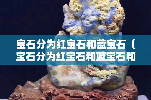 寶石分為紅寶石和藍寶石（寶石分為紅寶石和藍寶石和什么）