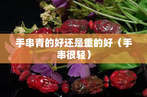 手串青的好還是重的好（手串很輕）