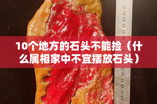 10個地方的石頭不能撿（什么屬相家中不宜擺放石頭）