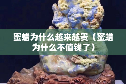蜜蠟為什么越來越貴（蜜蠟為什么不值錢了）