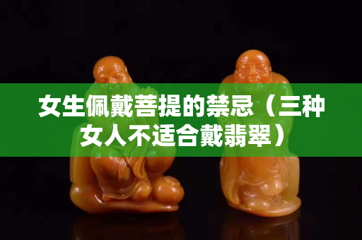 女生佩戴菩提的禁忌（三種女人不適合戴翡翠）