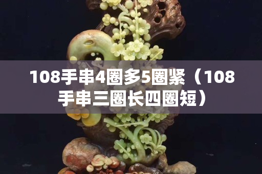 108手串4圈多5圈緊（108手串三圈長四圈短）