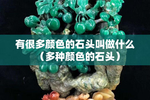 有很多顏色的石頭叫做什么（多種顏色的石頭）