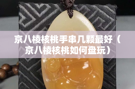 京八棱核桃手串幾顆最好（京八棱核桃如何盤玩）