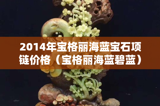 2014年寶格麗海藍寶石項鏈價格（寶格麗海藍碧藍）