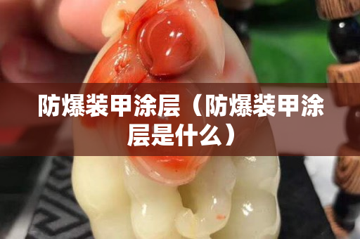 防爆裝甲涂層（防爆裝甲涂層是什么）