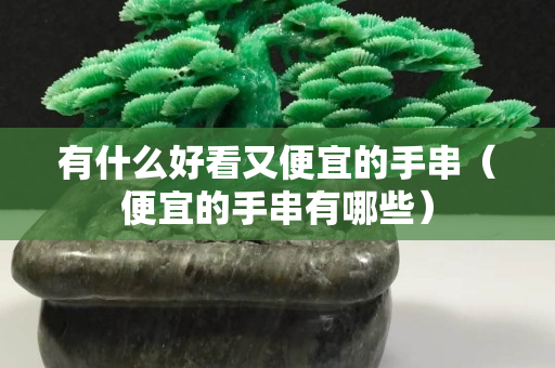 有什么好看又便宜的手串（便宜的手串有哪些）