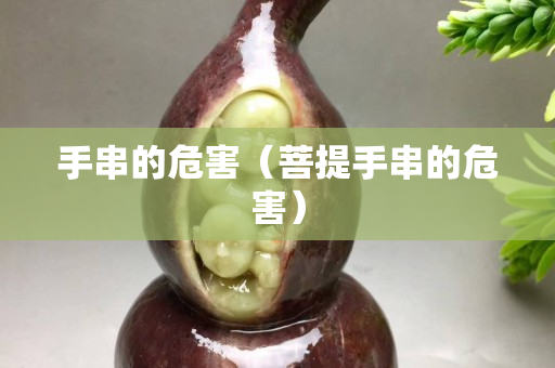 手串的危害（菩提手串的危害）