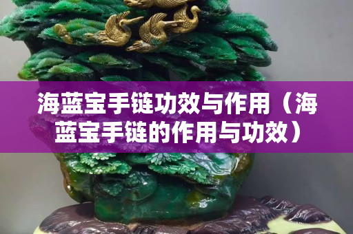 海藍寶手鏈功效與作用（海藍寶手鏈的作用與功效）