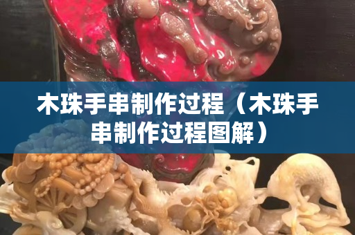 木珠手串制作過程（木珠手串制作過程圖解）
