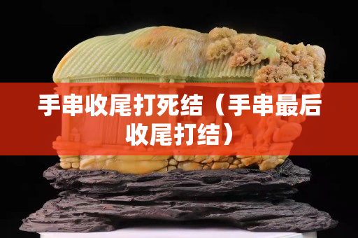 手串收尾打死結(jié)（手串最后收尾打結(jié)）
