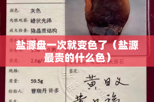 鹽源盤一次就變色了（鹽源最貴的什么色）