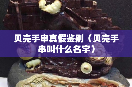 貝殼手串真假鑒別（貝殼手串叫什么名字）