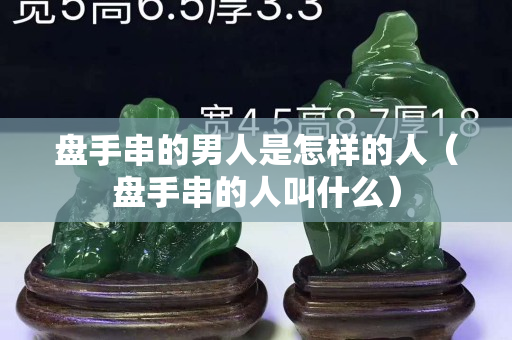 盤手串的男人是怎樣的人（盤手串的人叫什么）