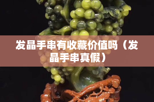 發晶手串有收藏價值嗎（發晶手串真假）