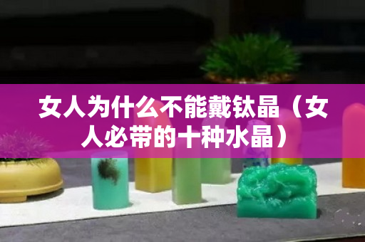 女人為什么不能戴鈦晶（女人必帶的十種水晶）