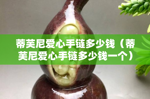 蒂芙尼愛心手鏈多少錢（蒂芙尼愛心手鏈多少錢一個）