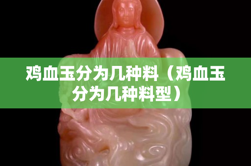 雞血玉分為幾種料（雞血玉分為幾種料型）