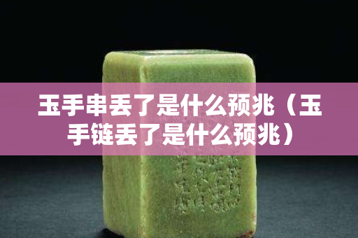 玉手串丟了是什么預兆（玉手鏈丟了是什么預兆）