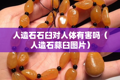 人造石石臼對人體有害嗎（人造石蒜臼圖片）
