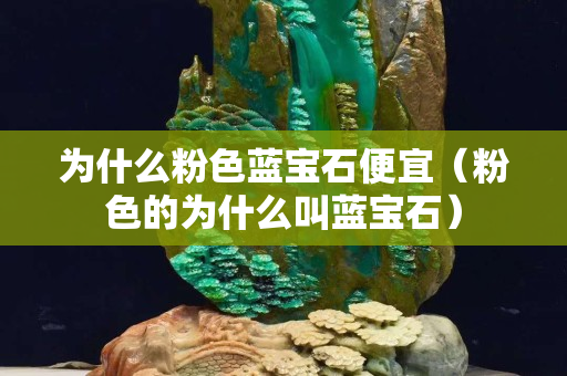為什么粉色藍寶石便宜（粉色的為什么叫藍寶石）