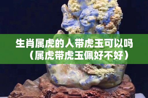 生肖屬虎的人帶虎玉可以嗎（屬虎帶虎玉佩好不好）