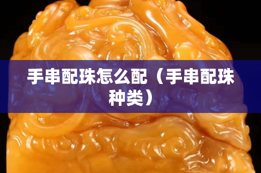 手串配珠怎么配（手串配珠種類）