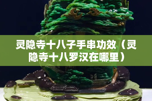 靈隱寺十八子手串功效（靈隱寺十八羅漢在哪里）