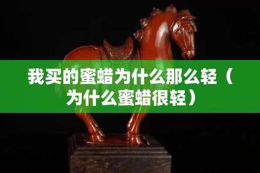 我買的蜜蠟為什么那么輕（為什么蜜蠟很輕）