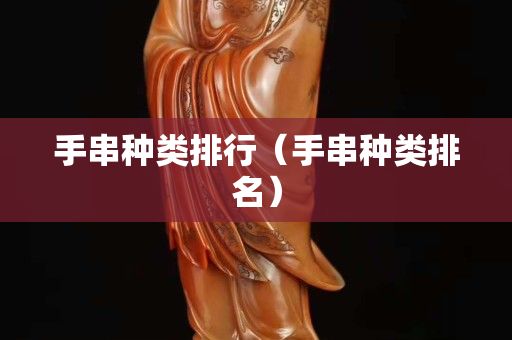 手串種類排行（手串種類排名）