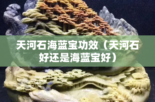 天河石海藍寶功效（天河石好還是海藍寶好）