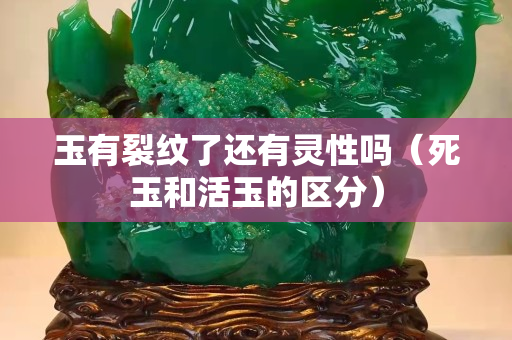玉有裂紋了還有靈性嗎（死玉和活玉的區(qū)分）