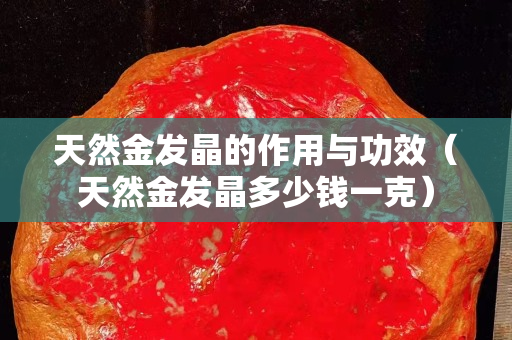 天然金發晶的作用與功效（天然金發晶多少錢一克）