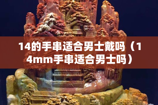 14的手串適合男士戴嗎（14mm手串適合男士嗎）