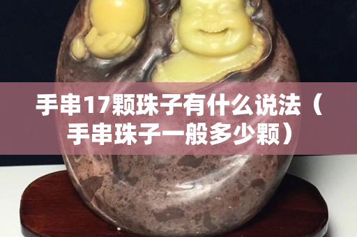 手串17顆珠子有什么說法（手串珠子一般多少顆）