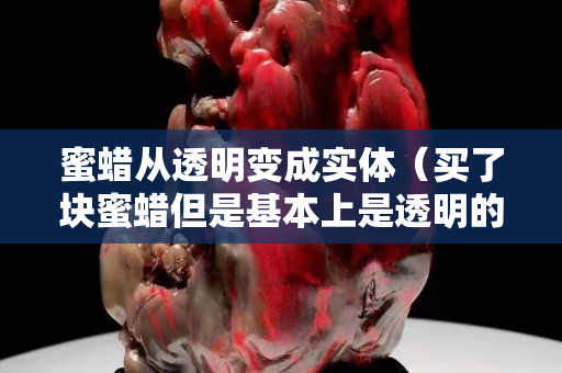 蜜蠟從透明變成實體（買了塊蜜蠟但是基本上是透明的）
