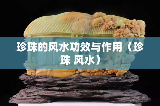 珍珠的風水功效與作用（珍珠 風水）
