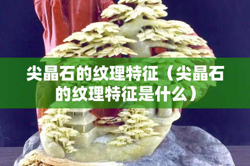 尖晶石的紋理特征（尖晶石的紋理特征是什么）