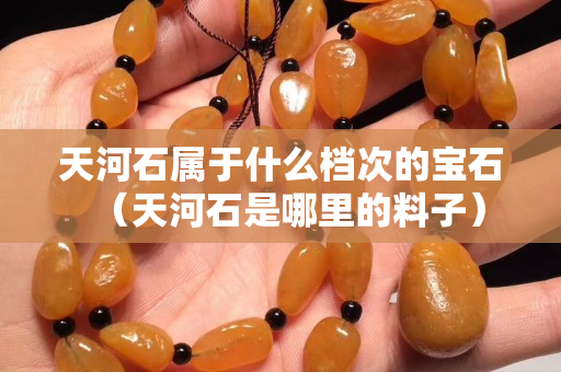 天河石屬于什么檔次的寶石（天河石是哪里的料子）