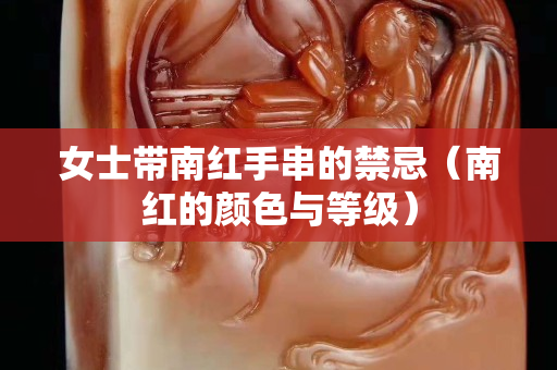 女士帶南紅手串的禁忌（南紅的顏色與等級）