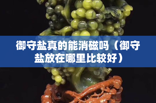 御守鹽真的能消磁嗎（御守鹽放在哪里比較好）
