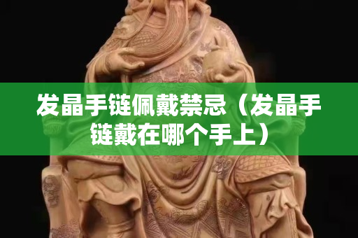發晶手鏈佩戴禁忌（發晶手鏈戴在哪個手上）