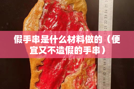 假手串是什么材料做的（便宜又不造假的手串）