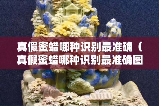 真假蜜蠟哪種識別最準確（真假蜜蠟哪種識別最準確圖片）