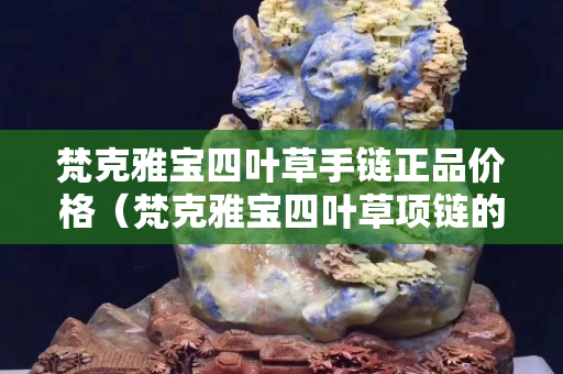 梵克雅寶四葉草手鏈正品價格（梵克雅寶四葉草項鏈的價格查詢）